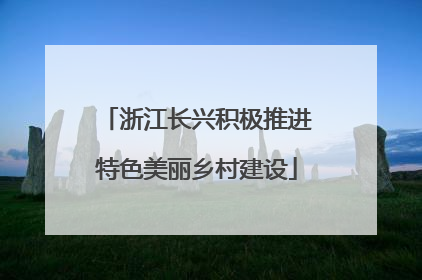 浙江长兴积极推进特色美丽乡村建设