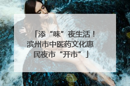 添“味”夜生活！滨州市中医药文化惠民夜市“开市”