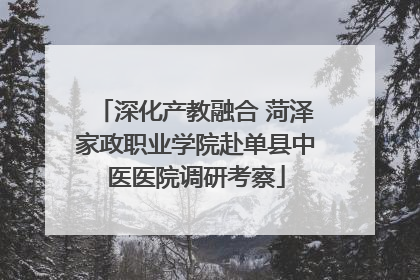 深化产教融合 菏泽家政职业学院赴单县中医医院调研考察