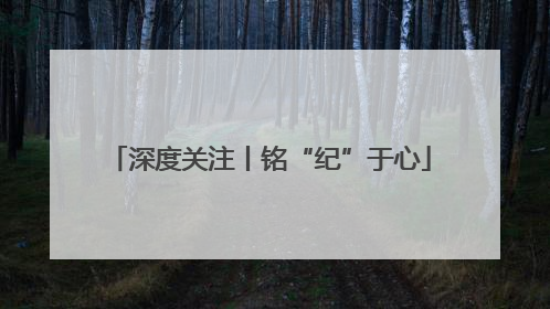 深度关注丨铭“纪”于心