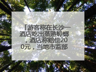 游客称在长沙一酒店吃出蒸熟蟑螂，酒店称赔偿200元，当地市监部门介入