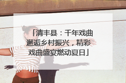 清丰县：千年戏曲邂逅乡村振兴，精彩戏曲盛宴燃动夏日