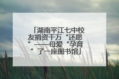 湖南平江七中校友捐资千万“还愿”——母爱“孕育”了一座图书馆