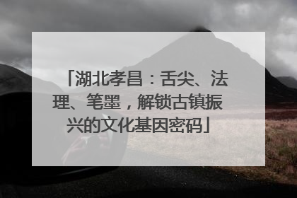 湖北孝昌：舌尖、法理、笔墨，解锁古镇振兴的文化基因密码