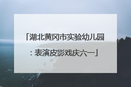 湖北黄冈市实验幼儿园：表演皮影戏庆六一