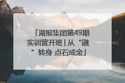 湖报集团第49期实训营开班│从“融”转身 点石成金
