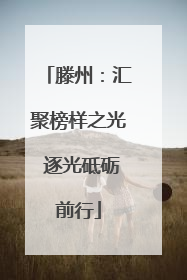 滕州：汇聚榜样之光 逐光砥砺前行