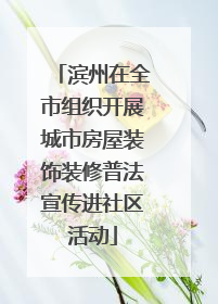 滨州在全市组织开展城市房屋装饰装修普法宣传进社区活动