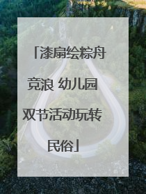 漆扇绘粽舟竞浪 幼儿园双节活动玩转民俗