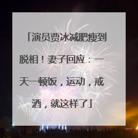 演员贾冰减肥瘦到脱相！妻子回应：一天一顿饭，运动，戒酒，就这样了