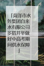 菏泽市水务集团自来水有限公司多措并举做好中高考期间供水保障