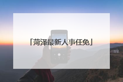 菏泽最新人事任免