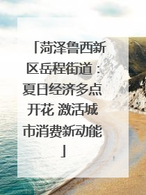 菏泽鲁西新区岳程街道：夏日经济多点开花 激活城市消费新动能