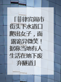 菲律宾闹市街头下水道口爬出女子，面露诡异微笑！据称当地有人生活在地下废弃隧道