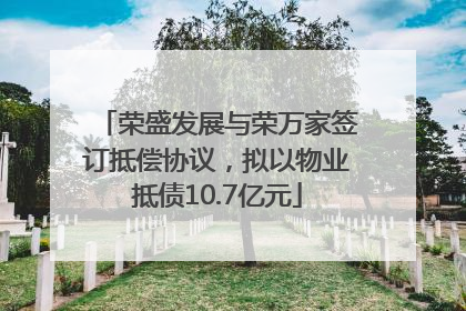 荣盛发展与荣万家签订抵偿协议，拟以物业抵债10.7亿元