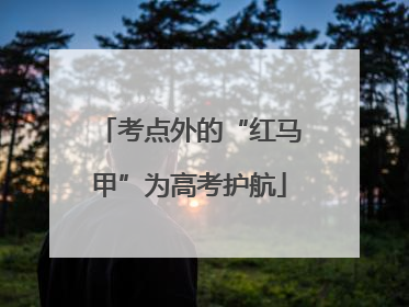 考点外的“红马甲”为高考护航