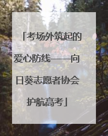 考场外筑起的爱心防线——向日葵志愿者协会护航高考