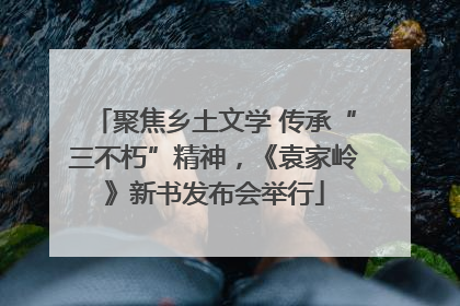聚焦乡土文学 传承“三不朽”精神，《袁家岭》新书发布会举行