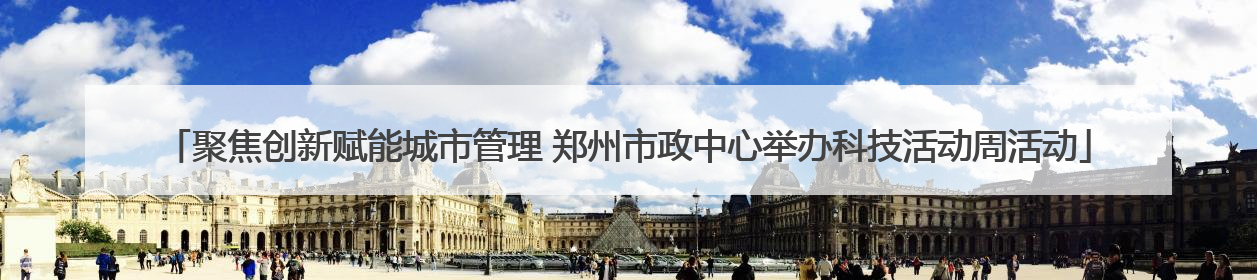 聚焦创新赋能城市管理 郑州市政中心举办科技活动周活动