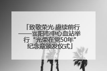 致敬荣光 赓续前行——襄阳市中心血站举行“光荣在党50年”纪念章颁发仪式