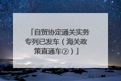 自贸协定通关实务专列已发车（海关政策直通车②）