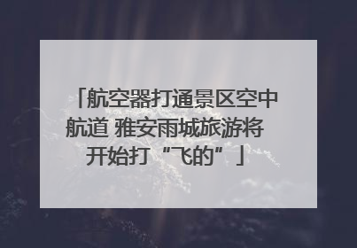 航空器打通景区空中航道 雅安雨城旅游将开始打“飞的”