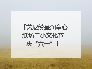 艺展纷呈润童心 纸坊二小文化节庆“六一”