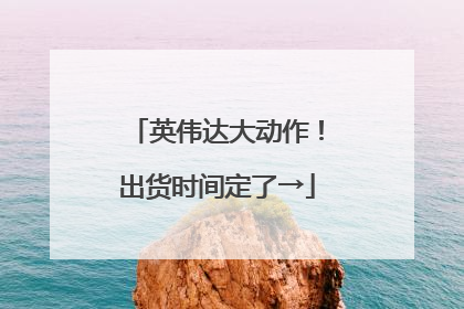 英伟达大动作！出货时间定了→