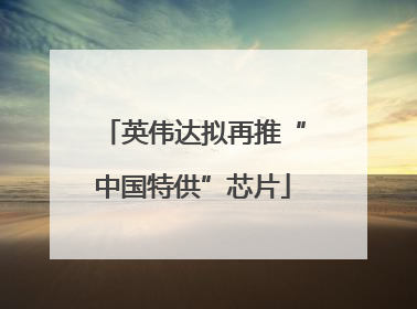 英伟达拟再推“中国特供”芯片