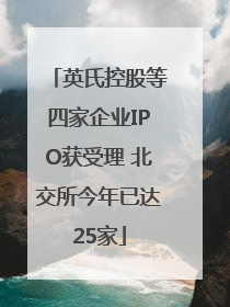 英氏控股等四家企业IPO获受理 北交所今年已达25家