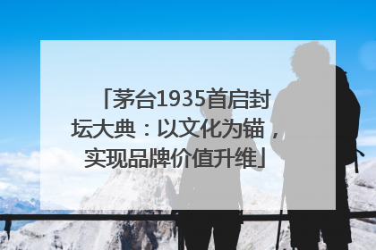 茅台1935首启封坛大典：以文化为锚，实现品牌价值升维