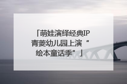 萌娃演绎经典IP 青菱幼儿园上演“绘本童话季”