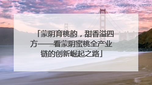 蒙阴育桃韵，甜香溢四方——看蒙阴蜜桃全产业链的创新崛起之路