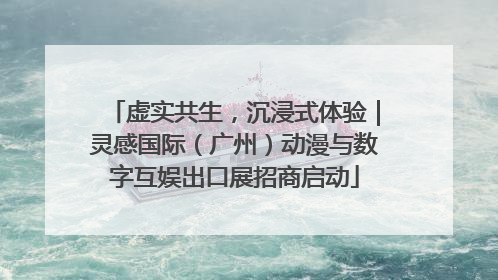 虚实共生，沉浸式体验｜灵感国际（广州）动漫与数字互娱出口展招商启动