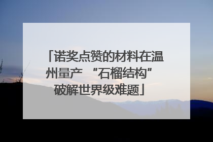 诺奖点赞的材料在温州量产 “石榴结构”破解世界级难题
