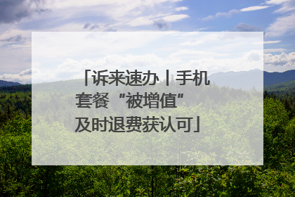 诉来速办丨手机套餐“被增值” 及时退费获认可