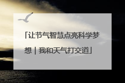 让节气智慧点亮科学梦想｜我和天气打交道