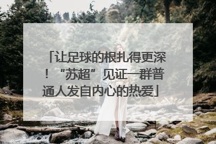 让足球的根扎得更深！“苏超”见证一群普通人发自内心的热爱