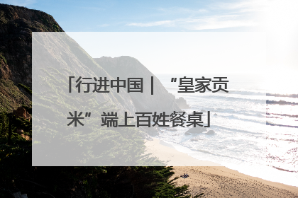 行进中国｜“皇家贡米”端上百姓餐桌
