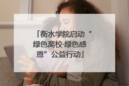 衡水学院启动“绿色离校·绿色感恩”公益行动