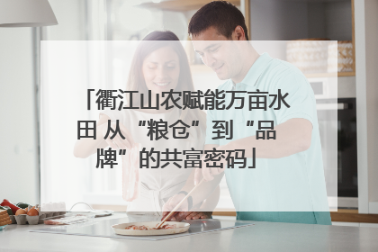 衢江山农赋能万亩水田 从“粮仓”到“品牌”的共富密码