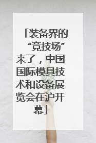 装备界的“竞技场”来了，中国国际模具技术和设备展览会在沪开幕