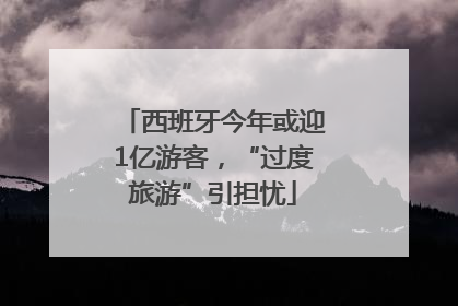 西班牙今年或迎1亿游客，“过度旅游”引担忧