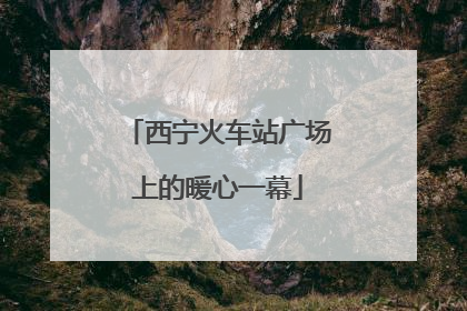 西宁火车站广场上的暖心一幕