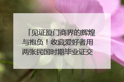 见证厦门商界的辉煌与抱负！收藏爱好者用两张民国时期毕业证交换了一枚银章