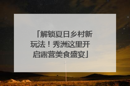 解锁夏日乡村新玩法！秀洲这里开启露营美食盛宴