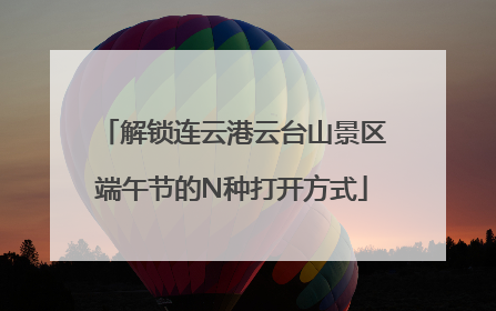 解锁连云港云台山景区端午节的N种打开方式