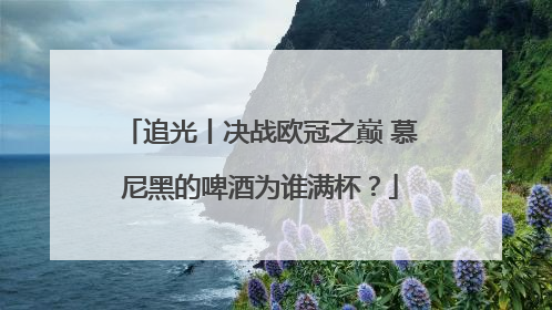 追光丨决战欧冠之巅 慕尼黑的啤酒为谁满杯？