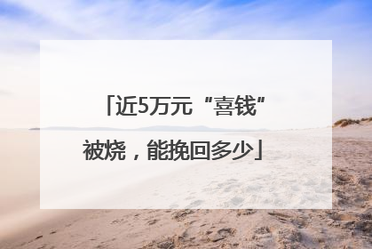 近5万元“喜钱”被烧，能挽回多少