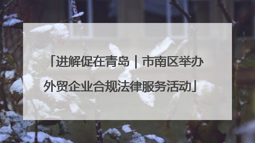 进解促在青岛｜市南区举办外贸企业合规法律服务活动